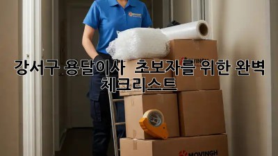 강서구 용달이사 🚚 초보자를 위한 완벽 체크리스트 💯
