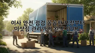 이사 안전 점검: 꼼꼼한 포장부터 이삿짐 관리까지 완벽 가이드