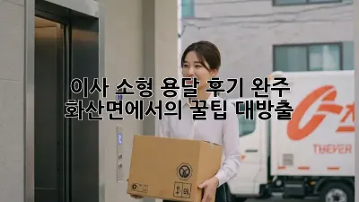 이사 소형 용달 후기: 완주 화산면에서의 꿀팁 대방출!